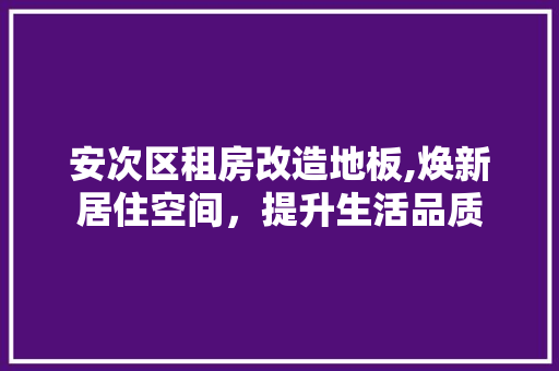 安次区租房改造地板,焕新居住空间，提升生活品质
