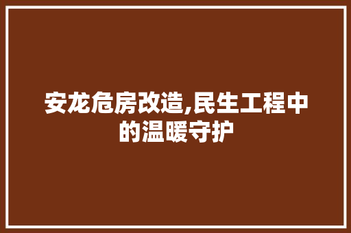 安龙危房改造,民生工程中的温暖守护