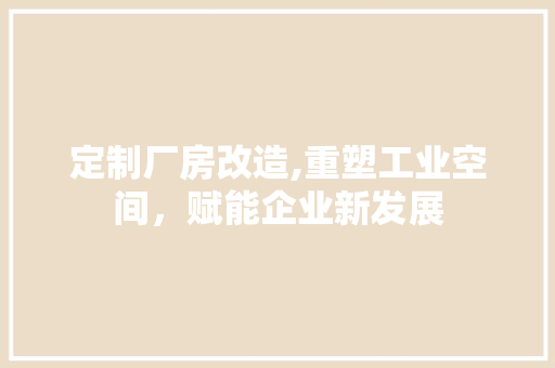 定制厂房改造,重塑工业空间，赋能企业新发展 装修材料
