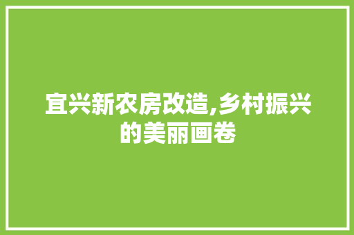 宜兴新农房改造,乡村振兴的美丽画卷