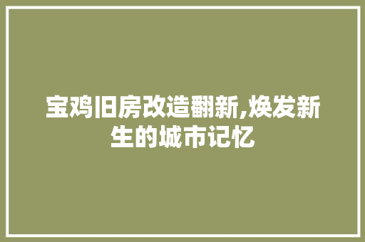 宝鸡旧房改造翻新,焕发新生的城市记忆