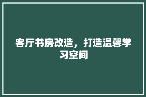 客厅书房改造，打造温馨学习空间