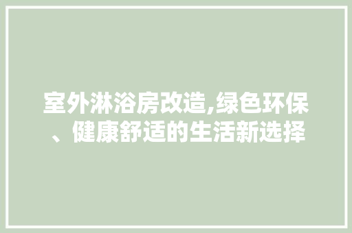 室外淋浴房改造,绿色环保、健康舒适的生活新选择 建筑设计