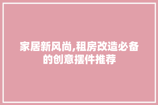 家居新风尚,租房改造必备的创意摆件推荐 门窗装修