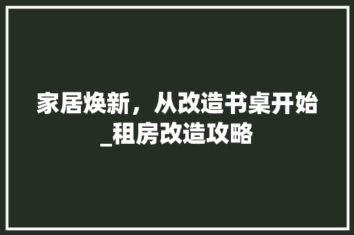 家居焕新，从改造书桌开始_租房改造攻略