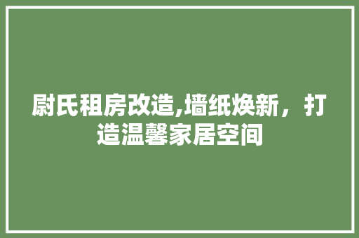 尉氏租房改造,墙纸焕新，打造温馨家居空间