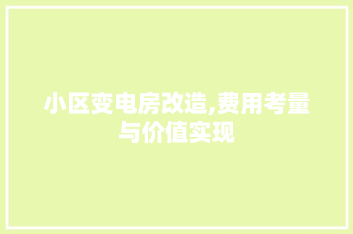 小区变电房改造,费用考量与价值实现
