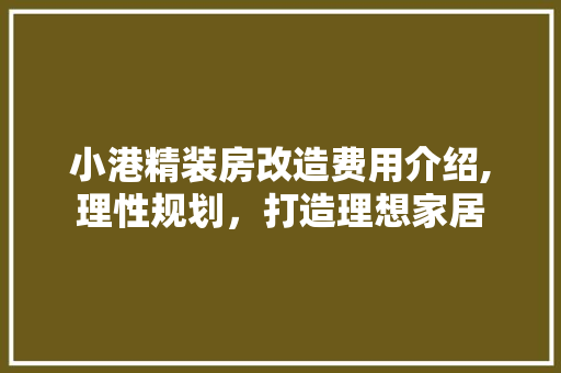 小港精装房改造费用介绍,理性规划，打造理想家居