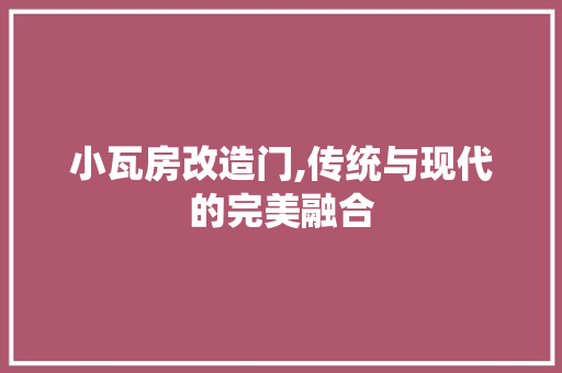 小瓦房改造门,传统与现代的完美融合