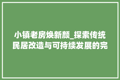 小镇老房焕新颜_探索传统民居改造与可持续发展的完美融合