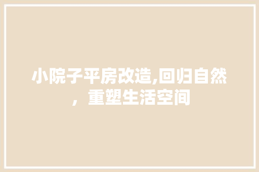 小院子平房改造,回归自然，重塑生活空间