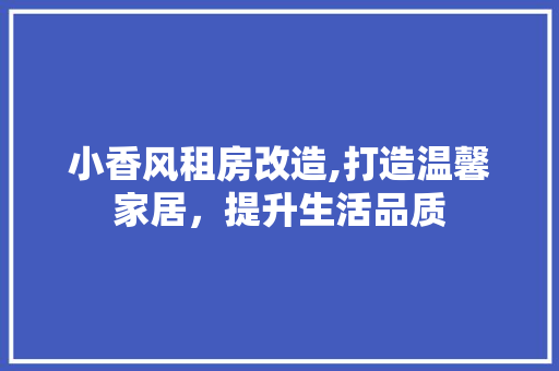 小香风租房改造,打造温馨家居,提升生活品质 地面装修 小香风租房改造,打造温馨家居,提升生活品质 地面装修