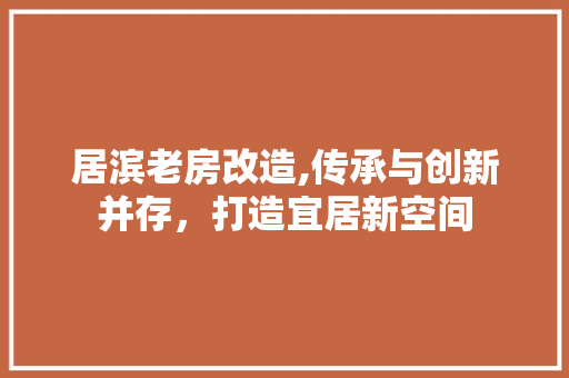 居滨老房改造,传承与创新并存，打造宜居新空间 景观设计