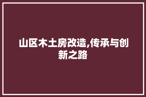 山区木土房改造,传承与创新之路