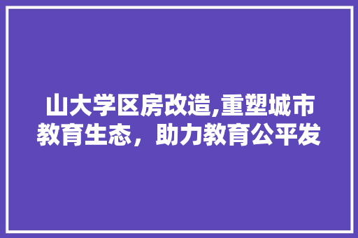 山大学区房改造,重塑城市教育生态，助力教育公平发展 隔断设计