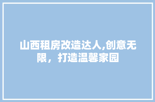 山西租房改造达人,创意无限，打造温馨家园 建筑设计