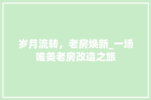 岁月流转，老房焕新_一场唯美老房改造之旅
