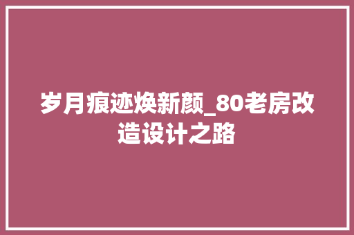 岁月痕迹焕新颜_80老房改造设计之路