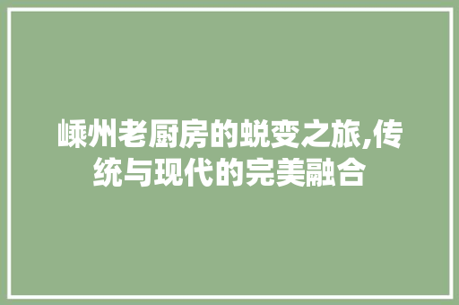 嵊州老厨房的蜕变之旅,传统与现代的完美融合