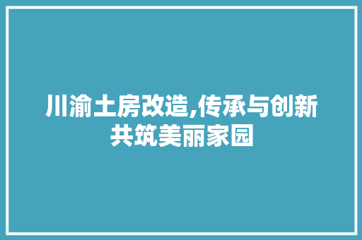 川渝土房改造,传承与创新共筑美丽家园 景观设计