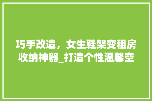 巧手改造，女生鞋架变租房收纳神器_打造个性温馨空间 装修攻略