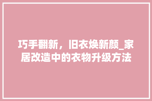 巧手翻新，旧衣焕新颜_家居改造中的衣物升级方法 庭院装修