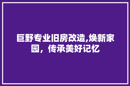 巨野专业旧房改造,焕新家园，传承美好记忆
