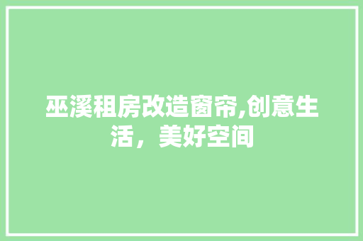 巫溪租房改造窗帘,创意生活，美好空间