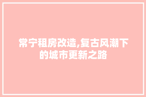 常宁租房改造,复古风潮下的城市更新之路