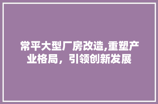 常平大型厂房改造,重塑产业格局，引领创新发展 隔断设计