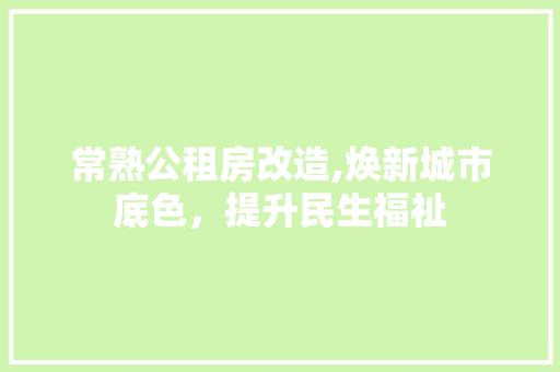 常熟公租房改造,焕新城市底色，提升民生福祉