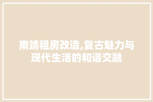 南靖租房改造,复古魅力与现代生活的和谐交融