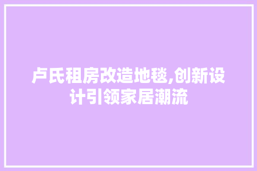 卢氏租房改造地毯,创新设计引领家居潮流