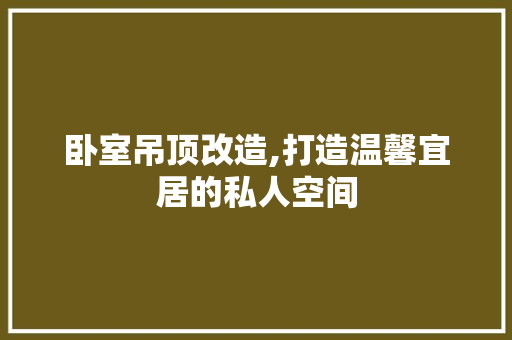 卧室吊顶改造,打造温馨宜居的私人空间 景观设计 卧室吊顶改造,打造温馨宜居的私人空间 景观设计