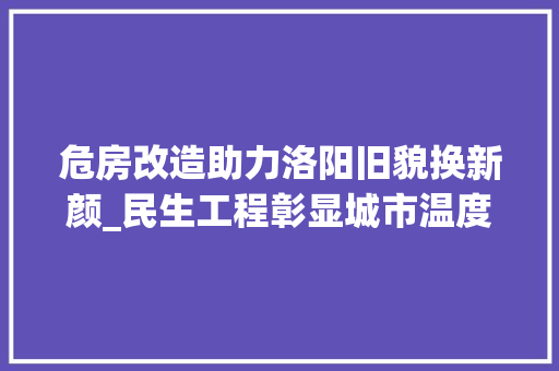 危房改造助力洛阳旧貌换新颜_民生工程彰显城市温度