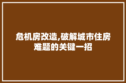 危机房改造,破解城市住房难题的关键一招