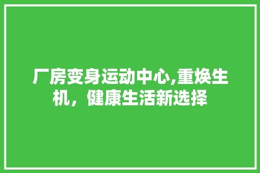 厂房变身运动中心,重焕生机，健康生活新选择