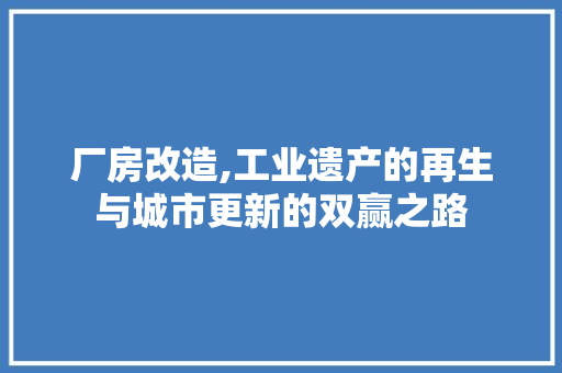 厂房改造,工业遗产的再生与城市更新的双赢之路