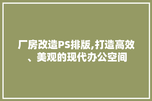厂房改造PS排版,打造高效、美观的现代办公空间