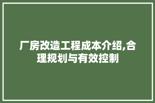 厂房改造工程成本介绍,合理规划与有效控制 装修攻略