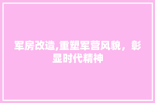军房改造,重塑军营风貌，彰显时代精神