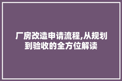 厂房改造申请流程,从规划到验收的全方位解读
