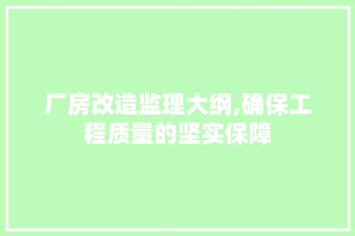 厂房改造监理大纲,确保工程质量的坚实保障