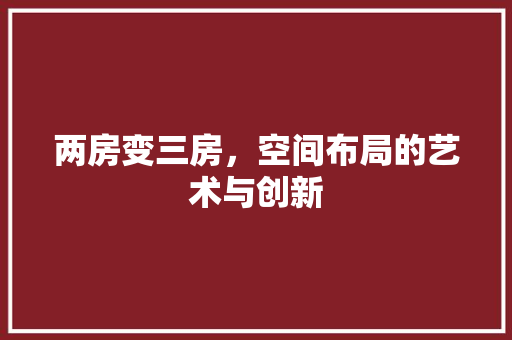 两房变三房，空间布局的艺术与创新