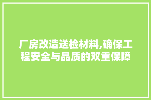 厂房改造送检材料,确保工程安全与品质的双重保障