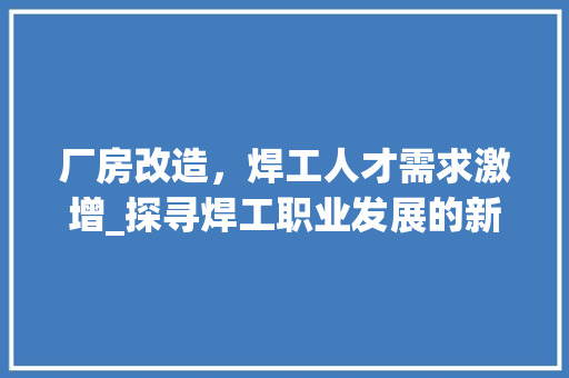 厂房改造，焊工人才需求激增_探寻焊工职业发展的新机遇