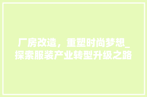 厂房改造，重塑时尚梦想_探索服装产业转型升级之路