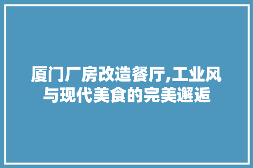 厦门厂房改造餐厅,工业风与现代美食的完美邂逅