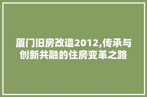 厦门旧房改造2012,传承与创新共融的住房变革之路 装修材料