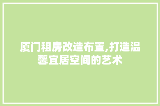 厦门租房改造布置,打造温馨宜居空间的艺术 景观设计